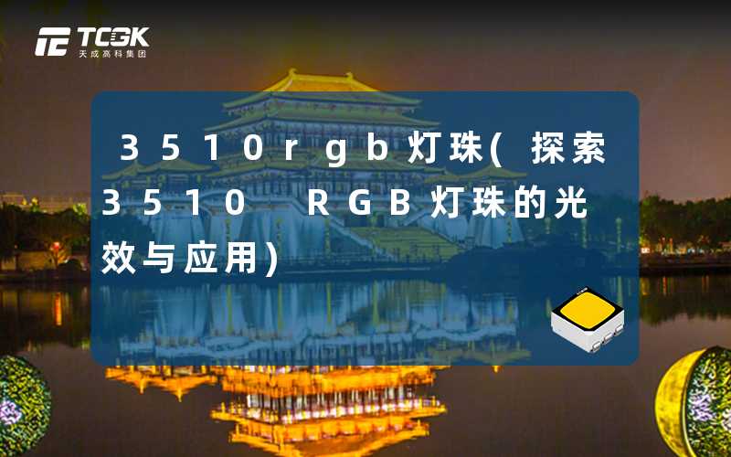 3510rgb灯珠(探索3510 RGB灯珠的光效与应用)